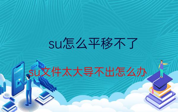 su怎么平移不了 su文件太大导不出怎么办？